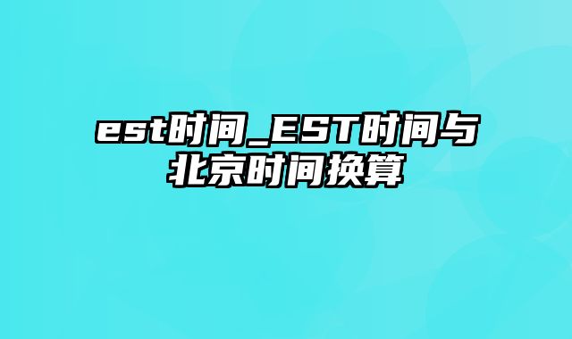 est时间_EST时间与北京时间换算