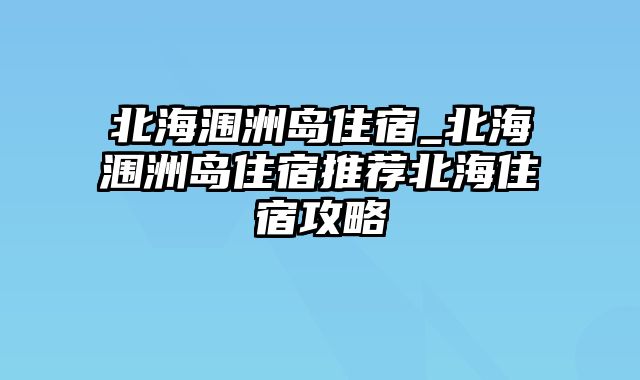 北海涠洲岛住宿_北海涠洲岛住宿推荐北海住宿攻略