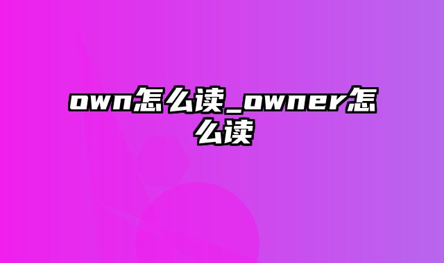 own怎么读_owner怎么读