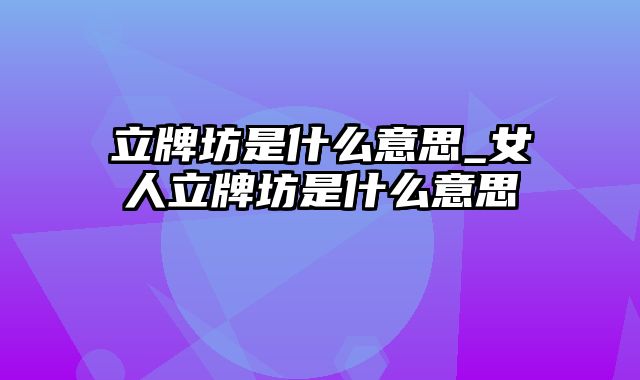 立牌坊是什么意思_女人立牌坊是什么意思