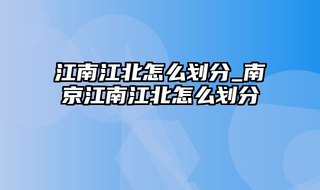 江南江北怎么划分_南京江南江北怎么划分