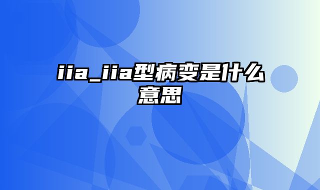 iia_iia型病变是什么意思