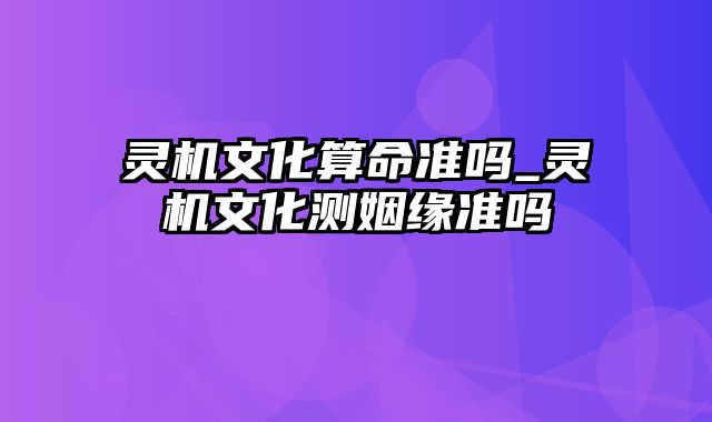 灵机文化算命准吗_灵机文化测姻缘准吗