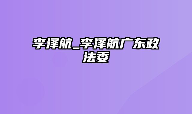 李泽航_李泽航广东政法委