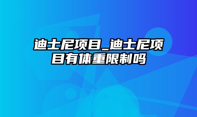 迪士尼项目_迪士尼项目有体重限制吗