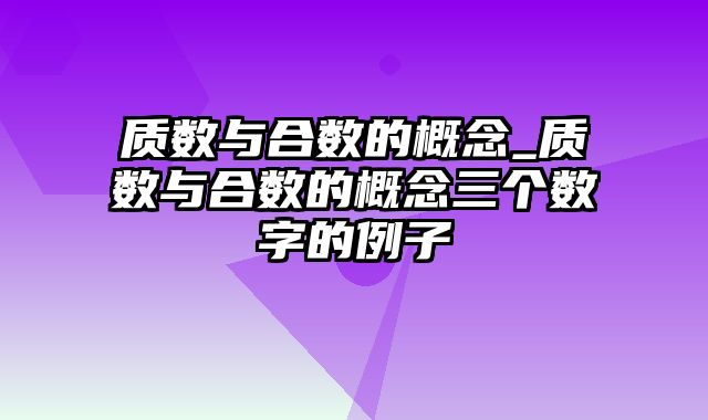 质数与合数的概念_质数与合数的概念三个数字的例子