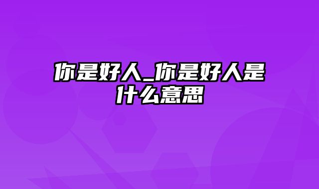 你是好人_你是好人是什么意思