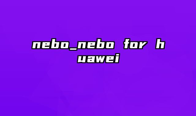 nebo_nebo for huawei