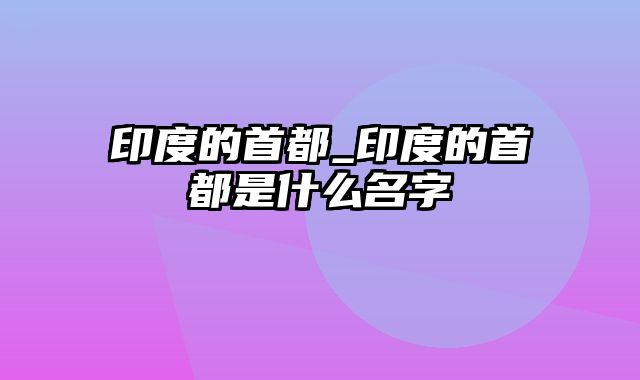 印度的首都_印度的首都是什么名字