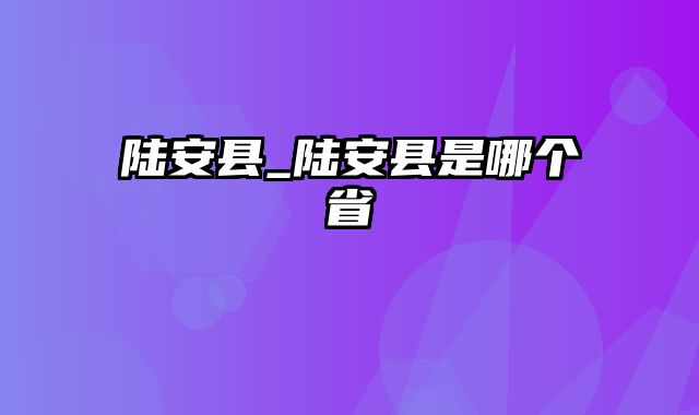 陆安县_陆安县是哪个省