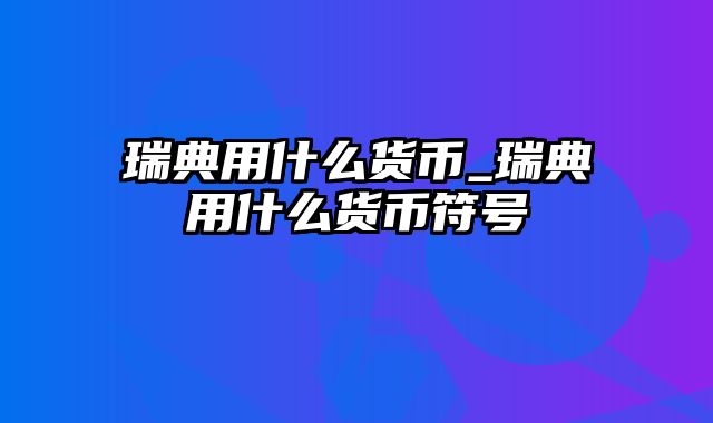 瑞典用什么货币_瑞典用什么货币符号