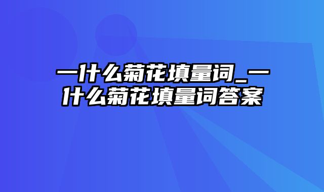 一什么菊花填量词_一什么菊花填量词答案