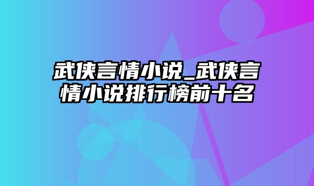 武侠言情小说_武侠言情小说排行榜前十名