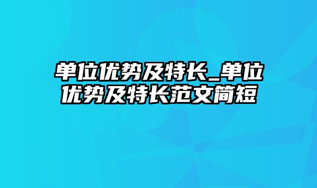 单位优势及特长_单位优势及特长范文简短