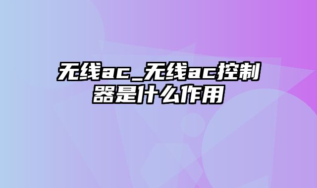 无线ac_无线ac控制器是什么作用