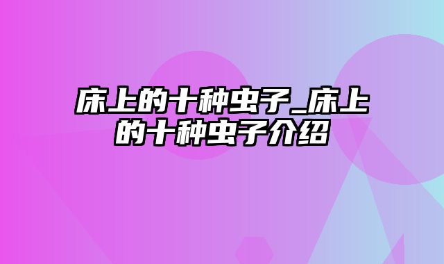 床上的十种虫子_床上的十种虫子介绍