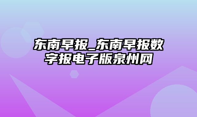 东南早报_东南早报数字报电子版泉州网