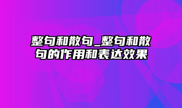 整句和散句_整句和散句的作用和表达效果