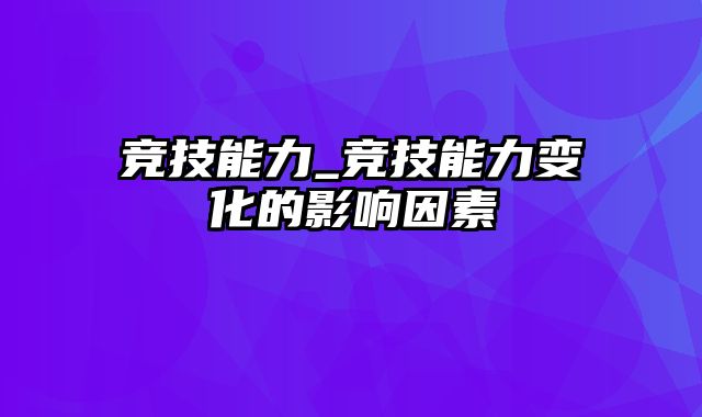 竞技能力_竞技能力变化的影响因素