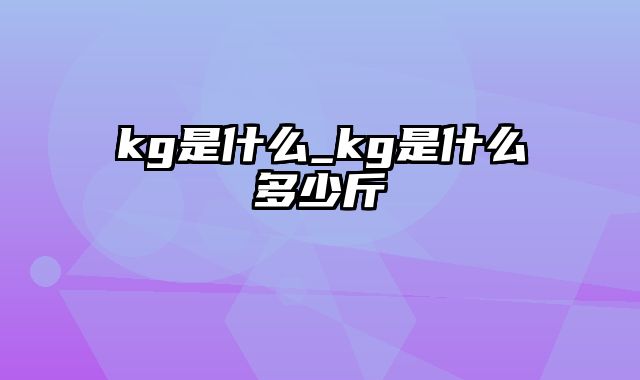 kg是什么_kg是什么多少斤