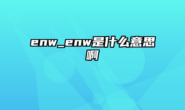 enw_enw是什么意思啊