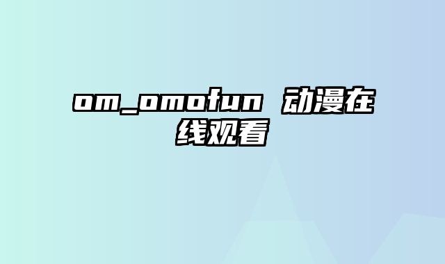 om_omofun 动漫在线观看