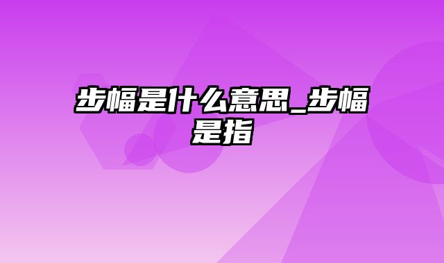 步幅是什么意思_步幅是指