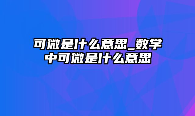 可微是什么意思_数学中可微是什么意思