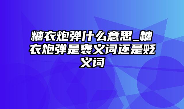 糖衣炮弹什么意思_糖衣炮弹是褒义词还是贬义词