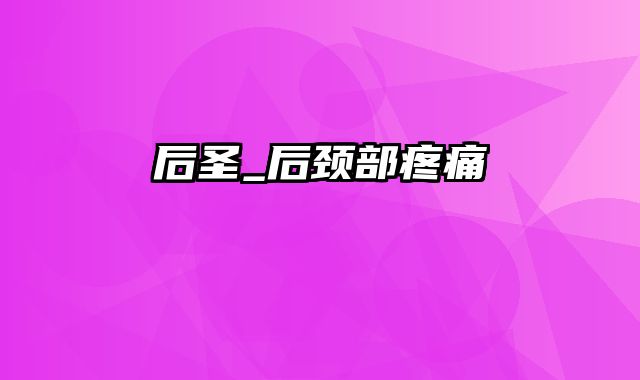 后圣_后颈部疼痛