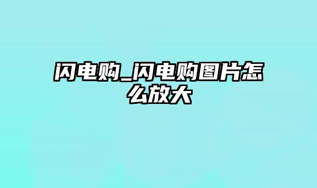 闪电购_闪电购图片怎么放大