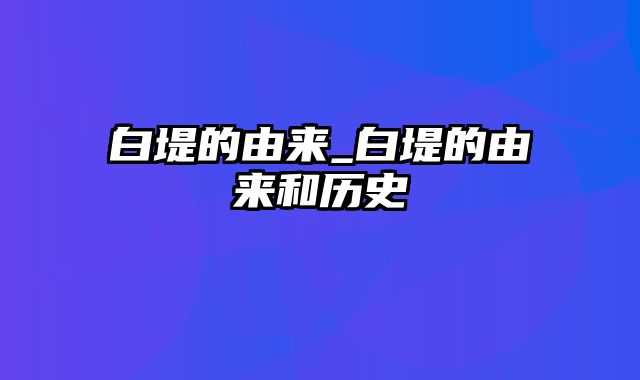 白堤的由来_白堤的由来和历史