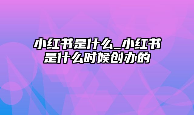 小红书是什么_小红书是什么时候创办的