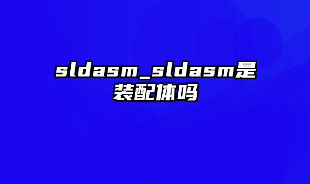 sldasm_sldasm是装配体吗