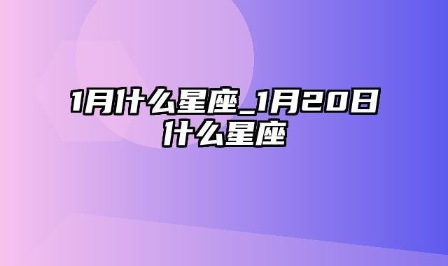 1月什么星座_1月20日什么星座