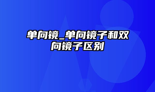 单向镜_单向镜子和双向镜子区别