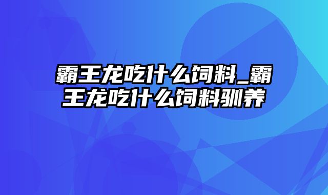 霸王龙吃什么饲料_霸王龙吃什么饲料驯养