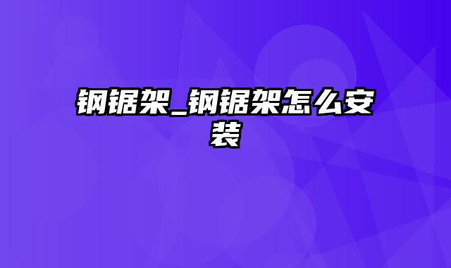 钢锯架_钢锯架怎么安装