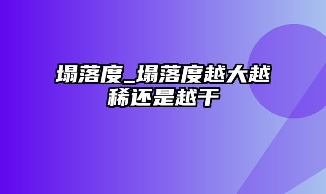 塌落度_塌落度越大越稀还是越干