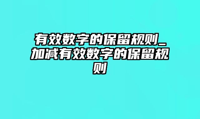 有效数字的保留规则_加减有效数字的保留规则