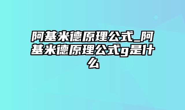 阿基米德原理公式_阿基米德原理公式g是什么