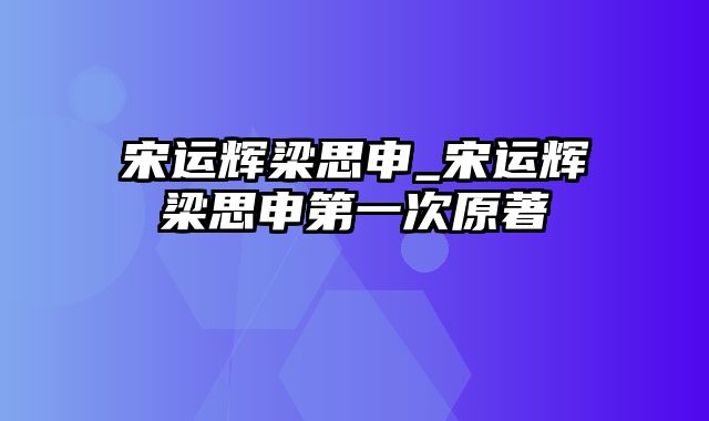 宋运辉梁思申_宋运辉梁思申第一次原著