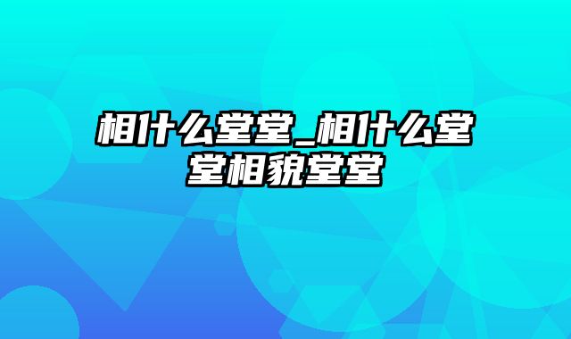 相什么堂堂_相什么堂堂相貌堂堂