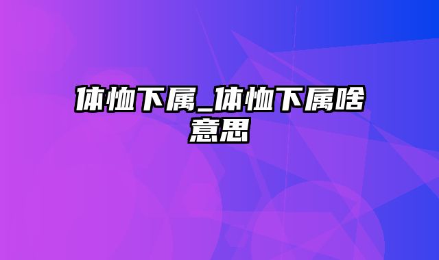 体恤下属_体恤下属啥意思