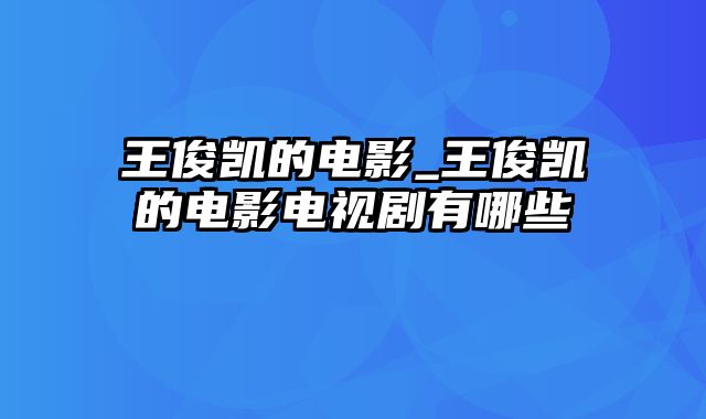 王俊凯的电影_王俊凯的电影电视剧有哪些