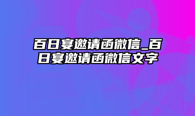 百日宴邀请函微信_百日宴邀请函微信文字