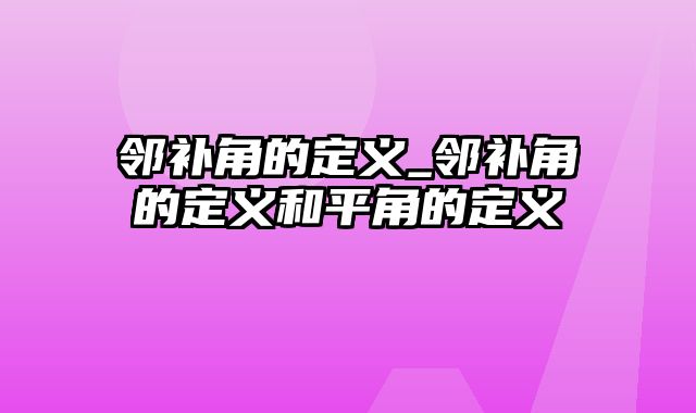 邻补角的定义_邻补角的定义和平角的定义