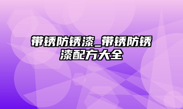 带锈防锈漆_带锈防锈漆配方大全