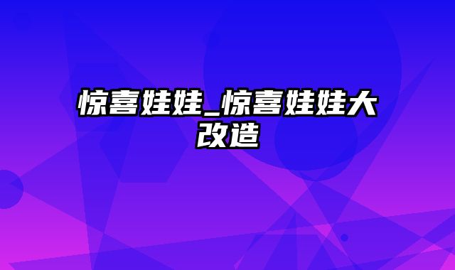 惊喜娃娃_惊喜娃娃大改造