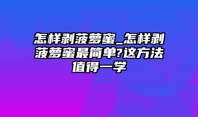 怎样剥菠萝蜜_怎样剥菠萝蜜最简单?这方法值得一学